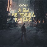 Vaichik - Я бы не пошел к тебе